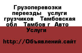 Грузоперевозки / переезды / услуги грузчиков - Тамбовская обл., Тамбов г. Авто » Услуги   